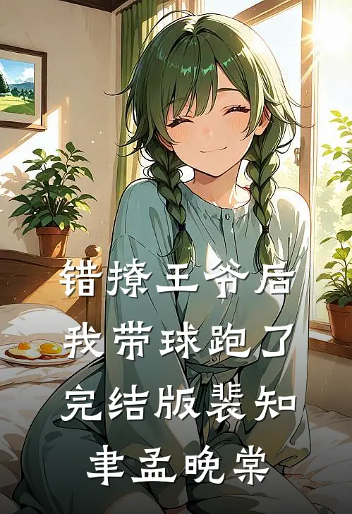 错撩王爷后，我带球跑了完结版裴知聿孟晚棠