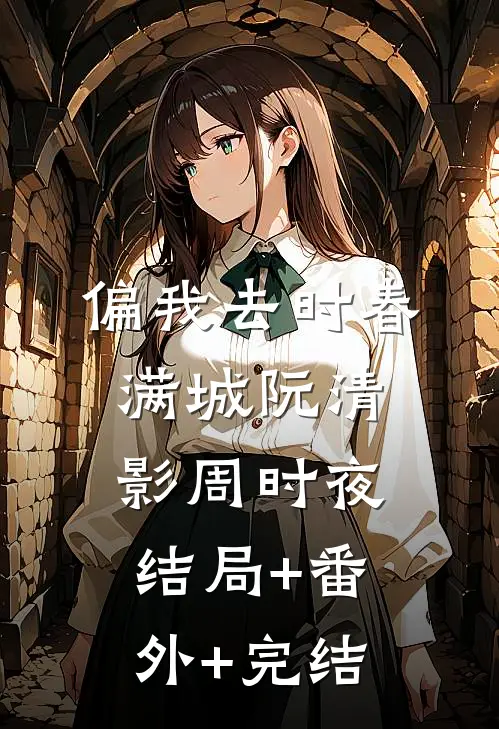 偏我去时春满城阮清影周时夜:结局+番外+完结