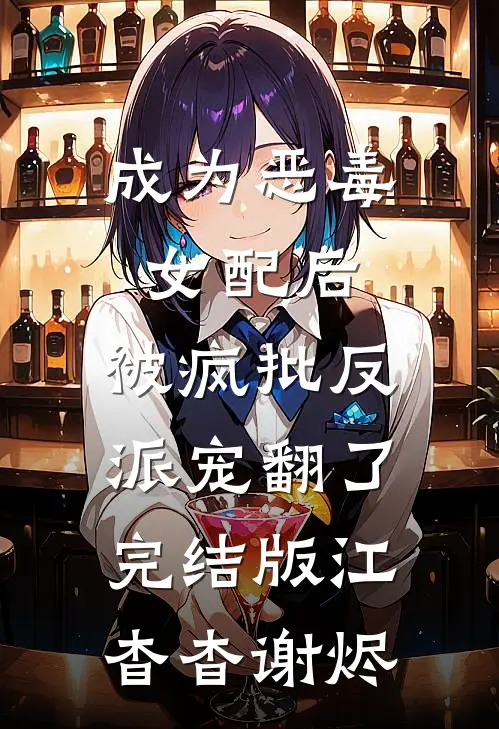 成为恶毒女配后，被疯批反派宠翻了完结版江杳杳谢烬