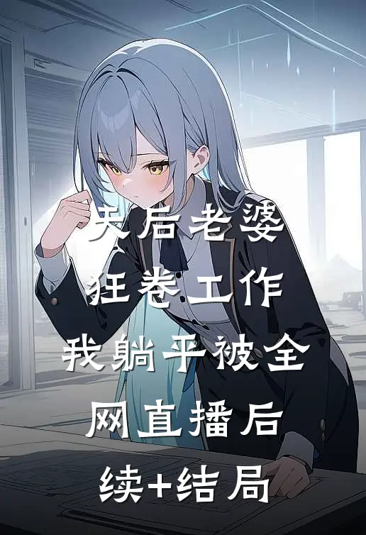 天后老婆狂卷工作，我躺平被全网直播后续+结局