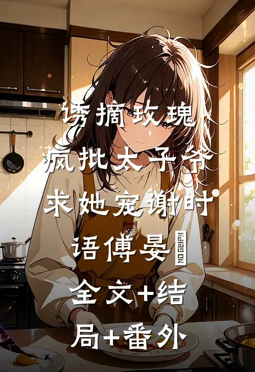 诱摘玫瑰，疯批太子爷求她宠谢时语傅晏晞全文+结局+番外