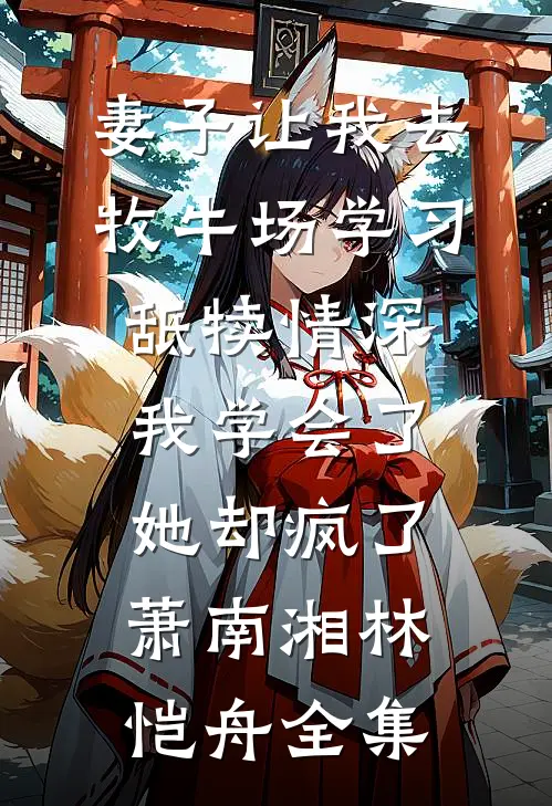 妻子让我去牧牛场学习舐犊情深，我学会了她却疯了萧南湘林恺舟全集