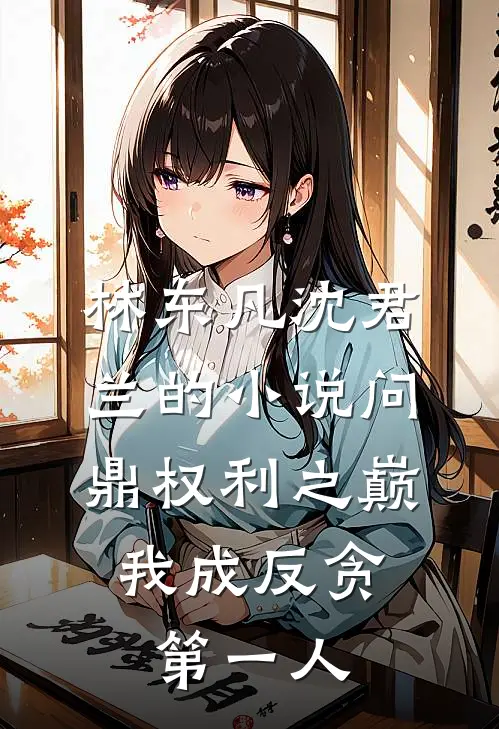 林东凡沈君兰的小说问鼎权利之巅，我成反贪第一人