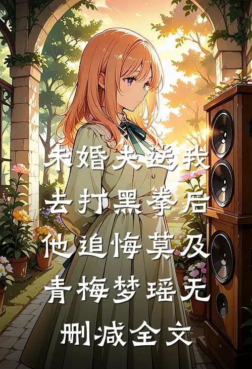 未婚夫送我去打黑拳后，他追悔莫及青梅梦瑶无删减全文