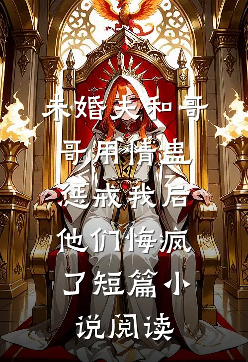 未婚夫和哥哥用情蛊惩戒我后，他们悔疯了短篇小说阅读