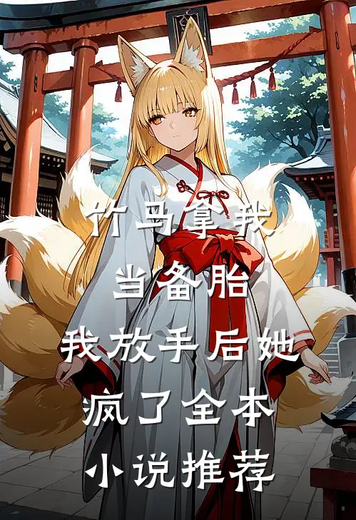 竹马拿我当备胎，我放手后她疯了全本小说推荐