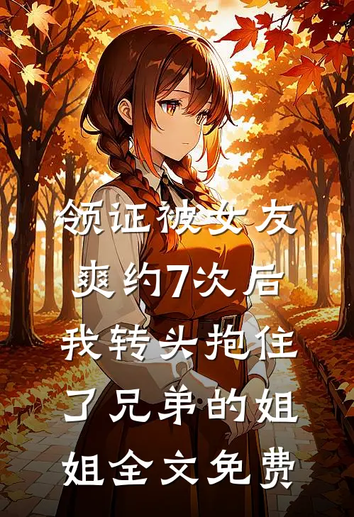 领证被女友爽约7次后，我转头抱住了兄弟的姐姐全文免费