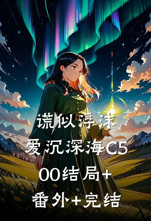谎似浮沫，爱沉深海C500结局+番外+完结