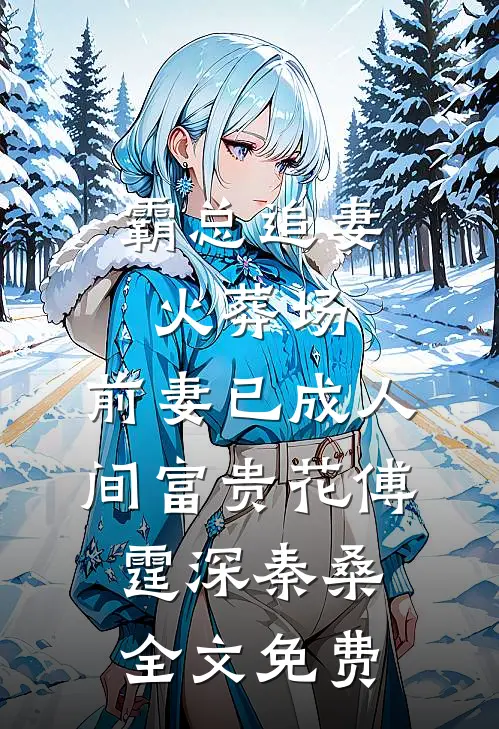 霸总追妻火葬场：前妻已成人间富贵花傅霆深秦桑全文免费