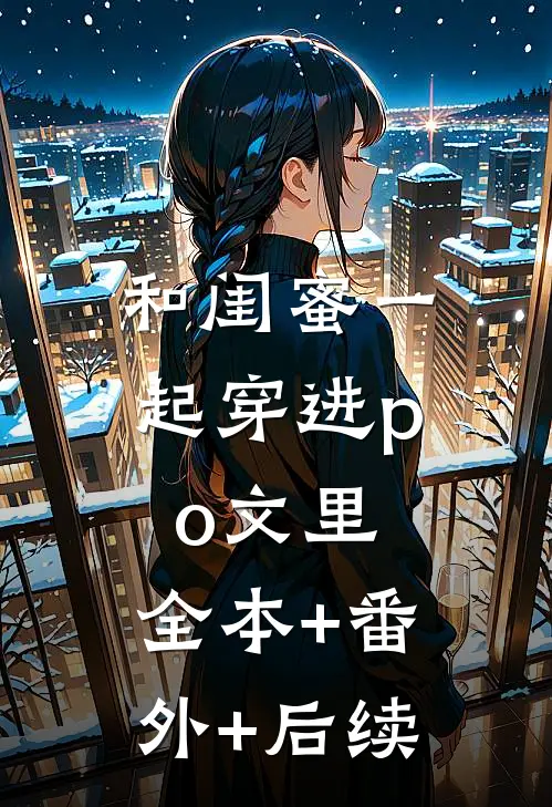 和闺蜜一起穿进po文里:全本+番外+后续