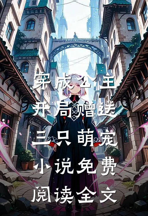 穿成公主，开局赠送三只萌宠小说免费阅读全文