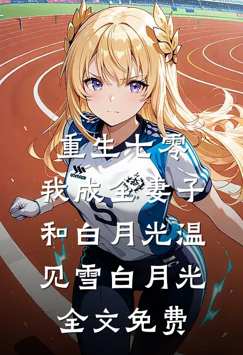 重生七零，我成全妻子和白月光温见雪白月光全文免费