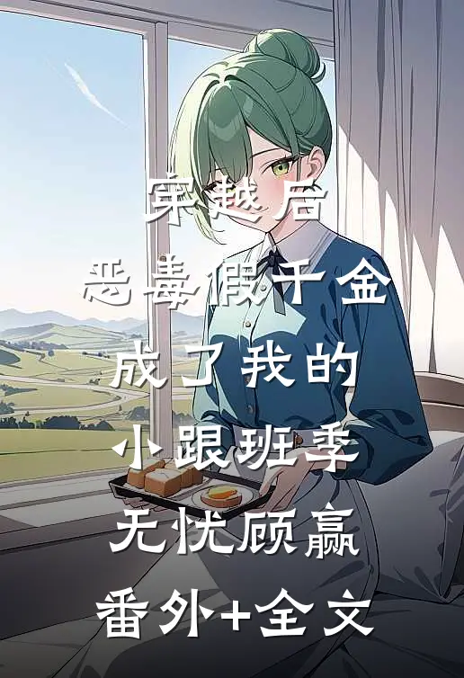 穿越后，恶毒假千金成了我的小跟班季无忧顾赢:(番外)+(全文)