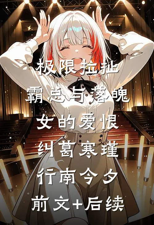 极限拉扯：霸总与落魄女的爱恨纠葛寒瑾行南今夕:前文+后续