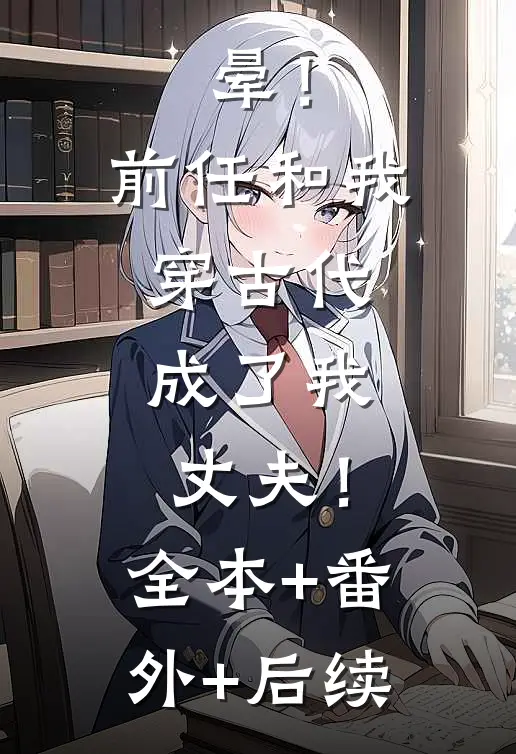 晕！前任和我穿古代，成了我丈夫！:全本+番外+后续