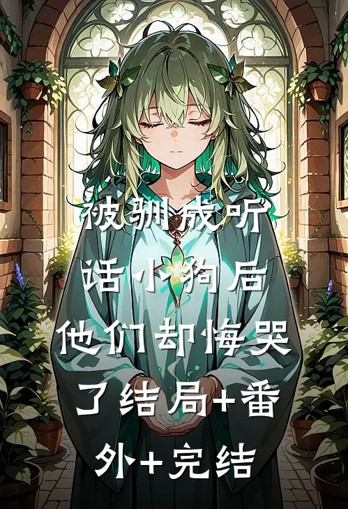 被驯成听话小狗后，他们却悔哭了结局+番外+完结