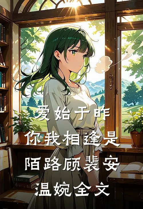 爱始于昨，你我相逢是陌路顾裴安温婉全文