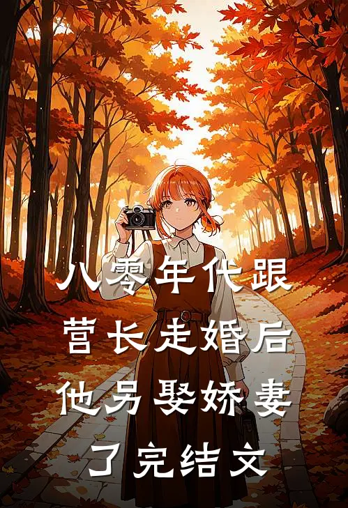 八零年代跟营长走婚后，他另娶娇妻了完结文