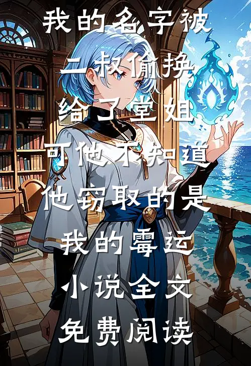我的名字被二叔偷换给了堂姐，可他不知道，他窃取的是我的霉运小说全文免费阅读