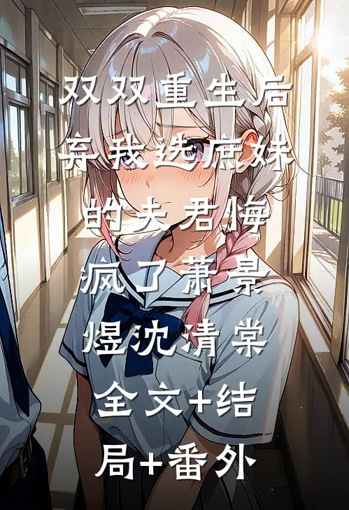 双双重生后，弃我选庶妹的夫君悔疯了萧景煜沈清棠全文+结局+番外