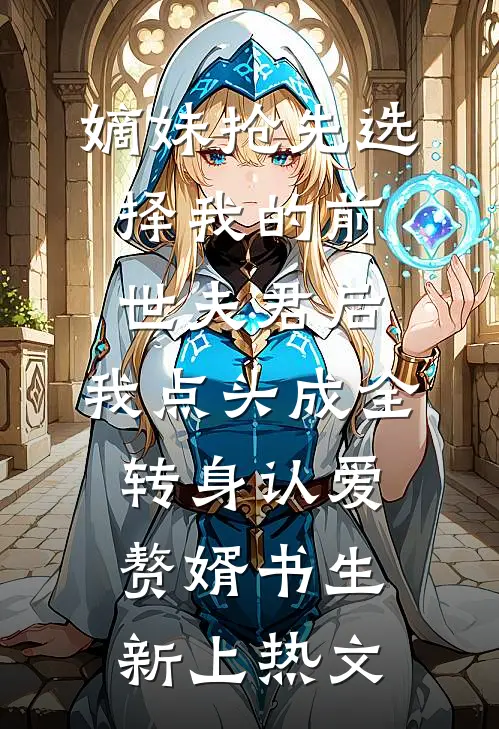 嫡妹抢先选择我的前世夫君后，我点头成全转身认爱赘婿书生新上热文