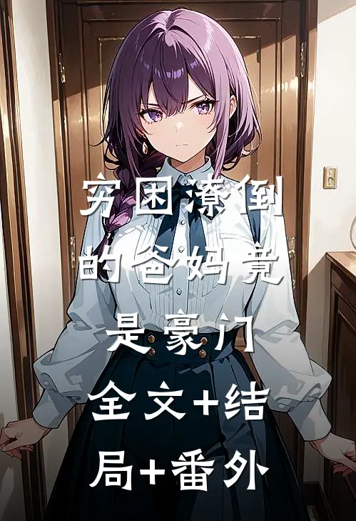 穷困潦倒的爸妈竟是豪门:全文+结局+番外