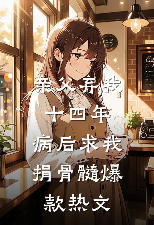 亲父弃我十四年，病后求我捐骨髓爆款热文