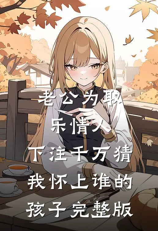 老公为取乐情人，下注千万猜我怀上谁的孩子完整版