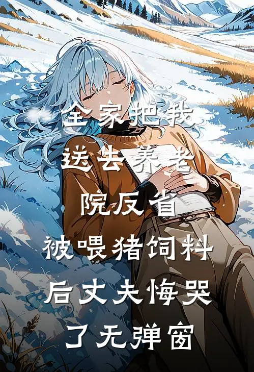 全家把我送去养老院反省，被喂猪饲料后丈夫悔哭了无弹窗