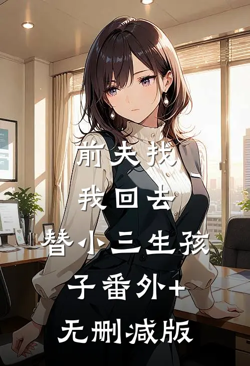 前夫找我回去，替小三生孩子番外+无删减版
