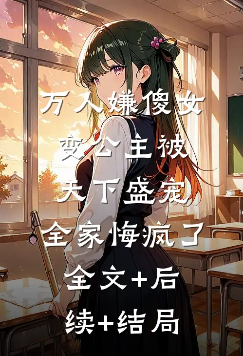 万人嫌傻女变公主被天下盛宠，全家悔疯了:全文+后续+结局