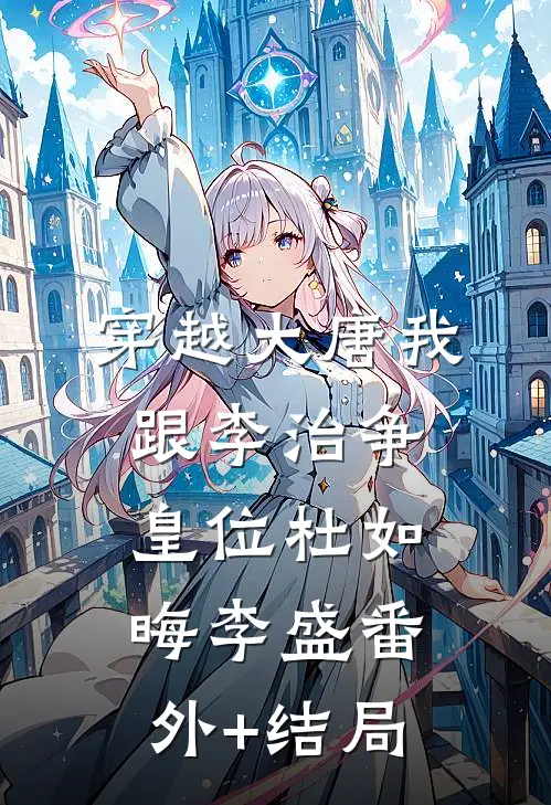 穿越大唐我跟李治争皇位杜如晦李盛(番外)+(结局)