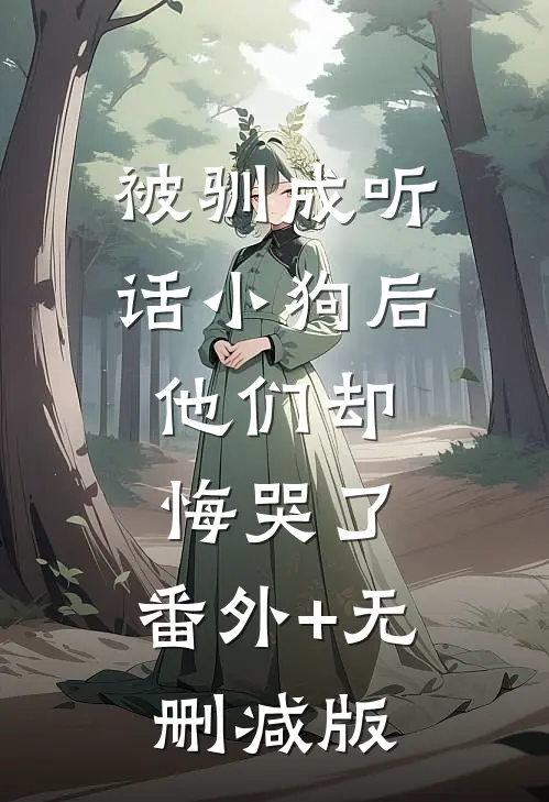 被驯成听话小狗后，他们却悔哭了:番外+无删减版