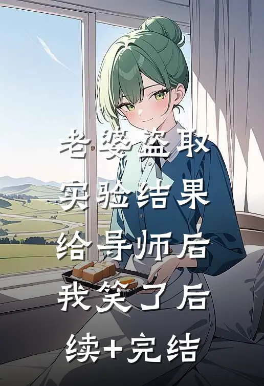 老婆盗取实验结果给导师后，我笑了后续+完结