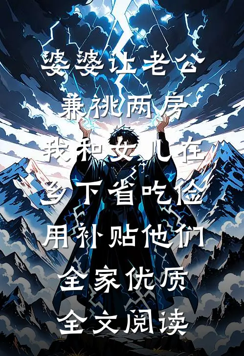 婆婆让老公兼祧两房，我和女儿在乡下省吃俭用补贴他们全家优质全文阅读