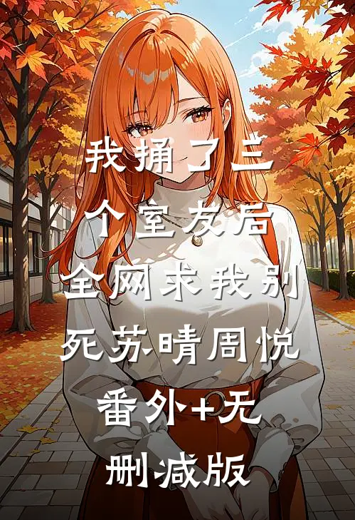 我捅了三个室友后，全网求我别死苏晴周悦:番外+无删减版