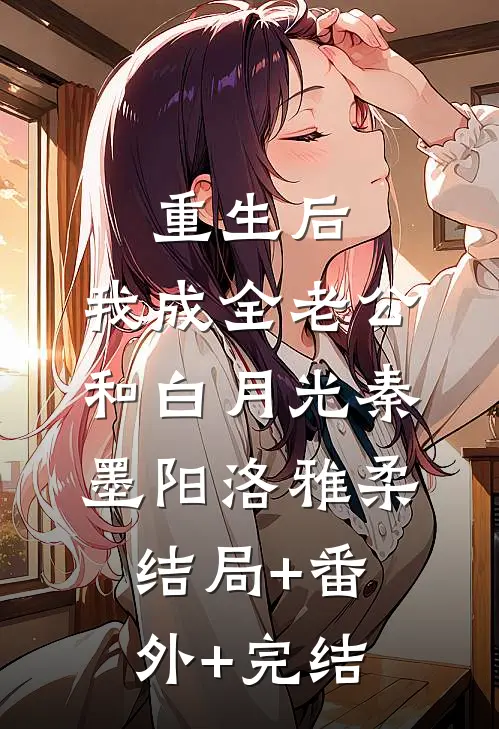 重生后，我成全老公和白月光秦墨阳洛雅柔结局+番外+完结