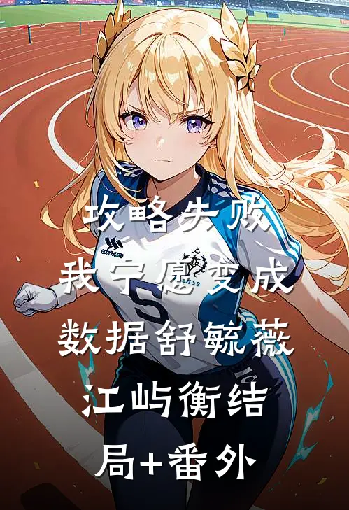 攻略失败，我宁愿变成数据舒毓薇江屿衡结局+番外