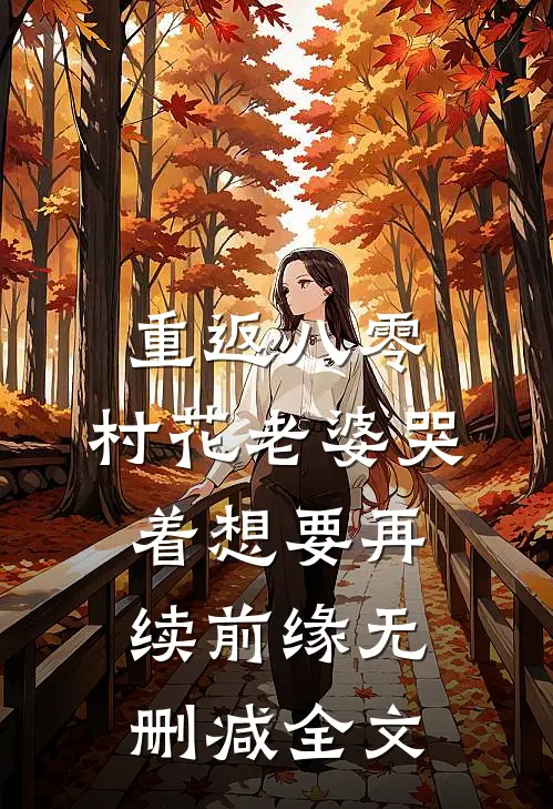 重返八零，村花老婆哭着想要再续前缘无删减全文