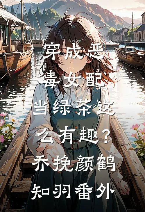 穿成恶毒女配，当绿茶这么有趣？乔挽颜鹤知羽番外