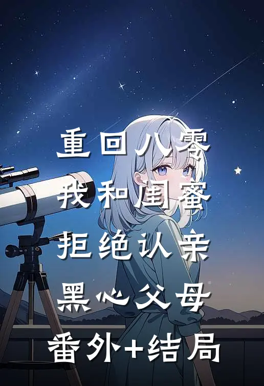 重回八零，我和闺蜜拒绝认亲黑心父母:(番外)+(结局)
