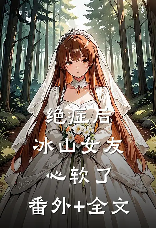 绝症后，冰山女友心软了:(番外)+(全文)