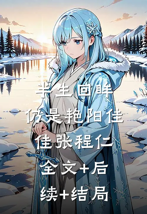 半生回眸，仍是艳阳佳佳张程仁:全文+后续+结局
