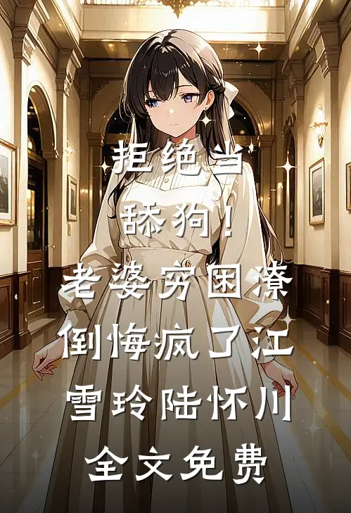 拒绝当舔狗！老婆穷困潦倒悔疯了江雪玲陆怀川全文免费