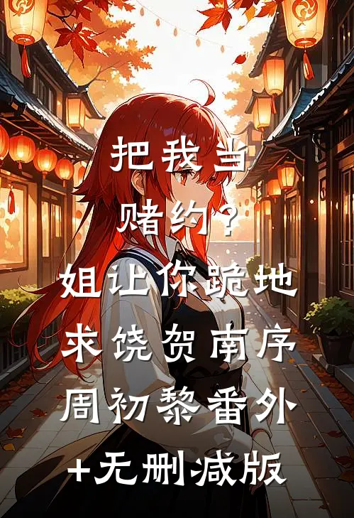 把我当赌约？姐让你跪地求饶贺南序周初黎:番外+无删减版