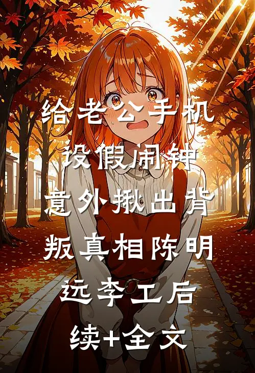 给老公手机设假闹钟，意外揪出背叛真相陈明远李工后续+全文