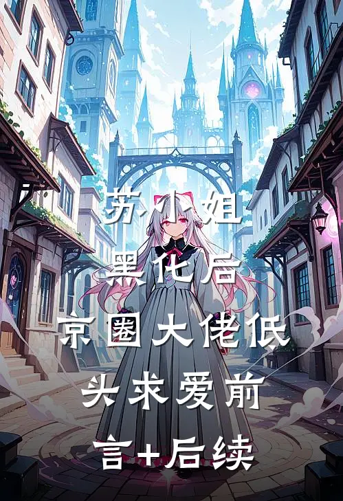 苏小姐黑化后，京圈大佬低头求爱前言+后续