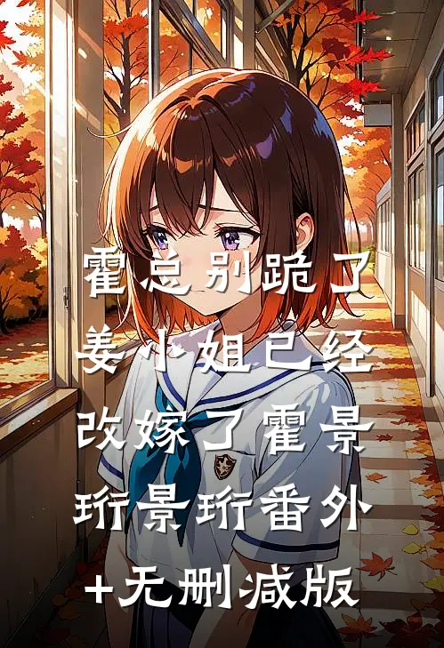 霍总别跪了，姜小姐已经改嫁了霍景珩景珩番外+无删减版