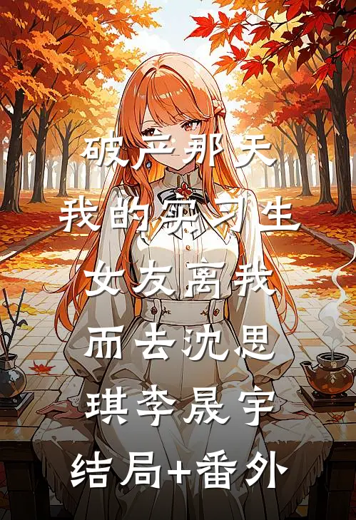 破产那天，我的实习生女友离我而去沈思琪李晟宇:结局+番外