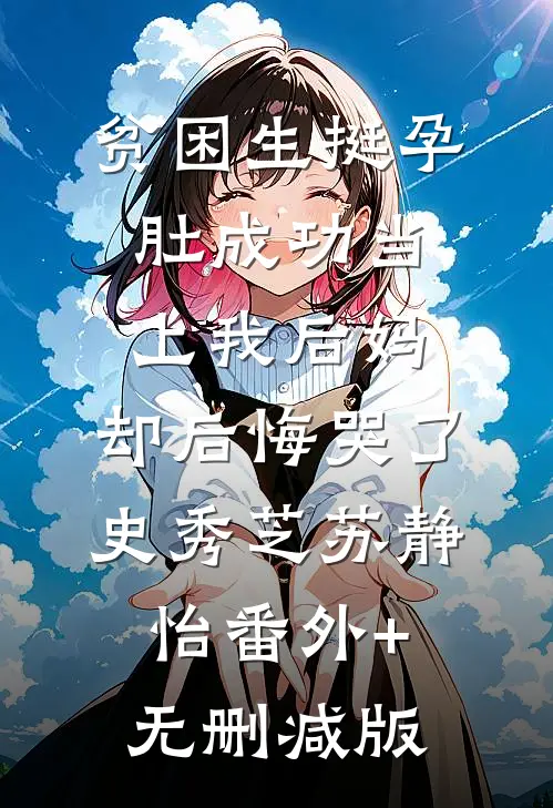 贫困生挺孕肚成功当上我后妈，却后悔哭了史秀芝苏静怡番外+无删减版